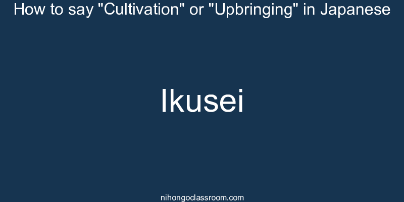 How to say "Cultivation" or "Upbringing" in Japanese ikusei