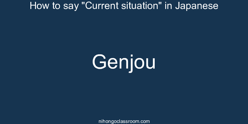 How to say "Current situation" in Japanese genjou