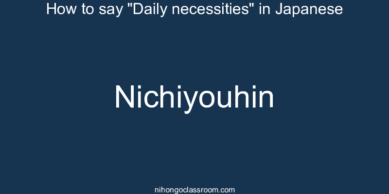 How to say "Daily necessities" in Japanese nichiyouhin
