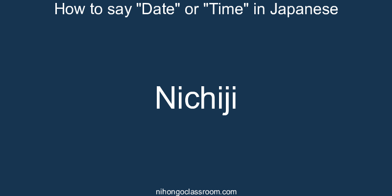 How to say "Date" or "Time" in Japanese nichiji