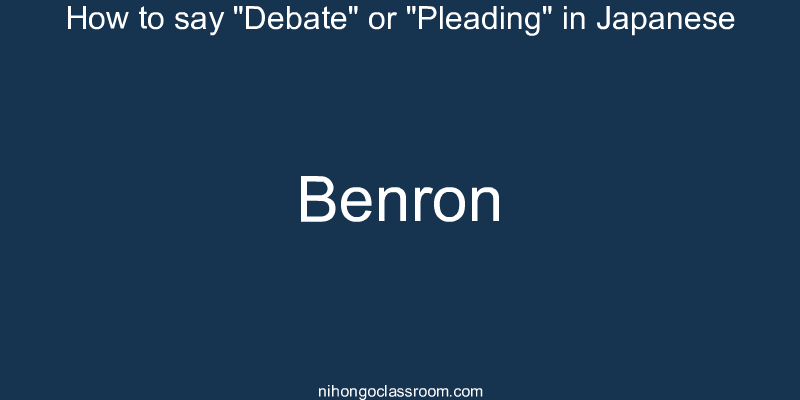 How to say "Debate" or "Pleading" in Japanese benron