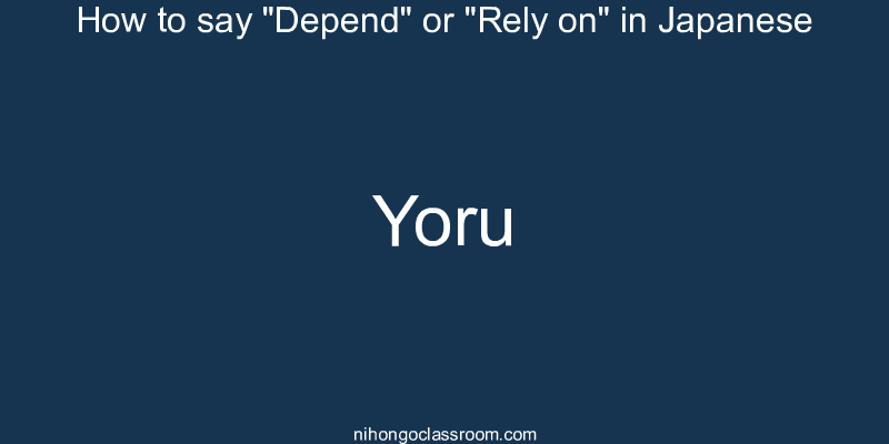 How to say "Depend" or "Rely on" in Japanese yoru