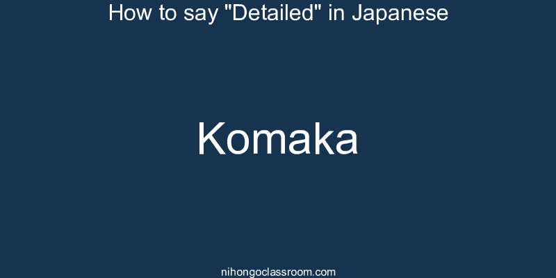 How to say "Detailed" in Japanese komaka