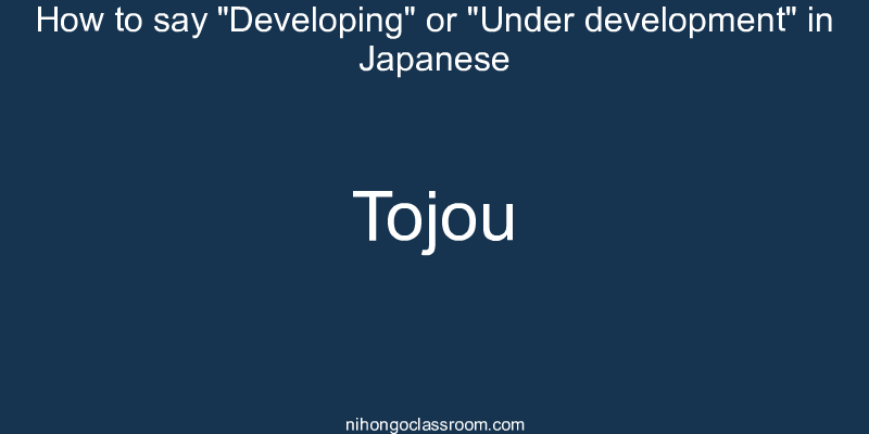 How to say "Developing" or "Under development" in Japanese tojou