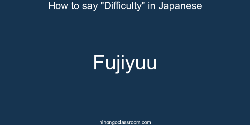 How to say "Difficulty" in Japanese fujiyuu