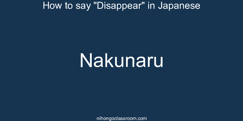 How to say "Disappear" in Japanese nakunaru
