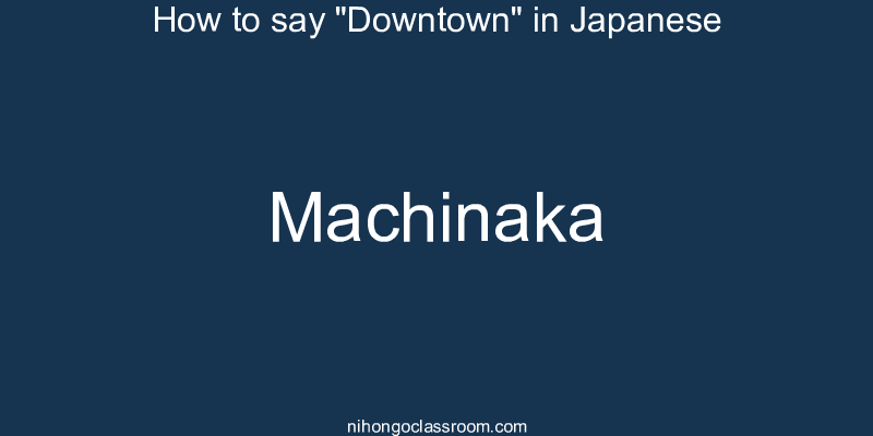 How to say "Downtown" in Japanese machinaka