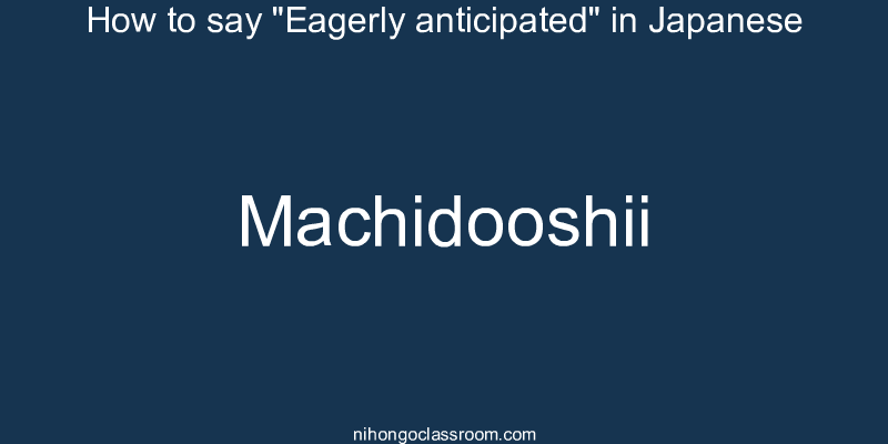 How to say "Eagerly anticipated" in Japanese machidooshii