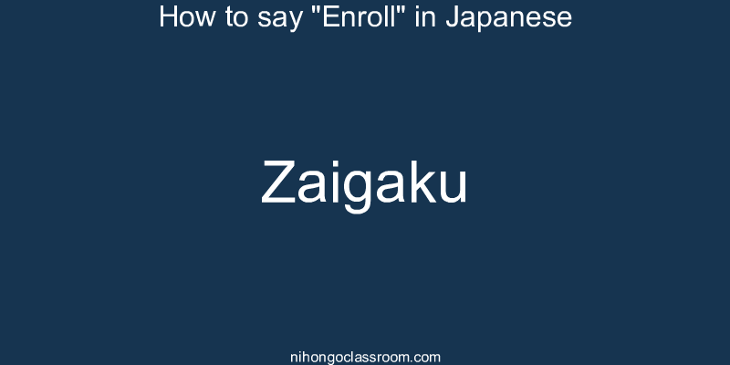 How to say "Enroll" in Japanese zaigaku