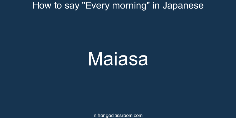 How to say "Every morning" in Japanese maiasa