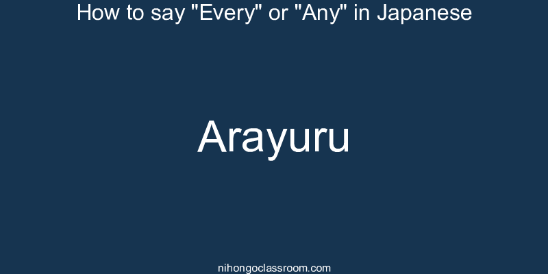 How to say "Every" or "Any" in Japanese arayuru