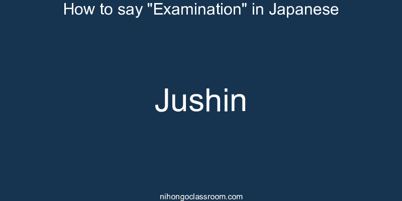 How to say "Examination" in Japanese jushin