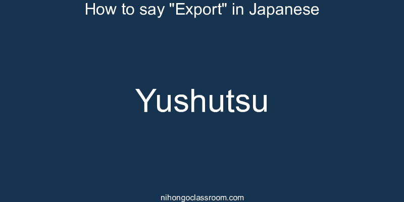 How to say "Export" in Japanese yushutsu