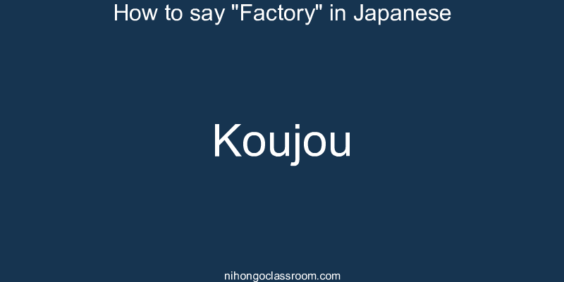 How to say "Factory" in Japanese koujou