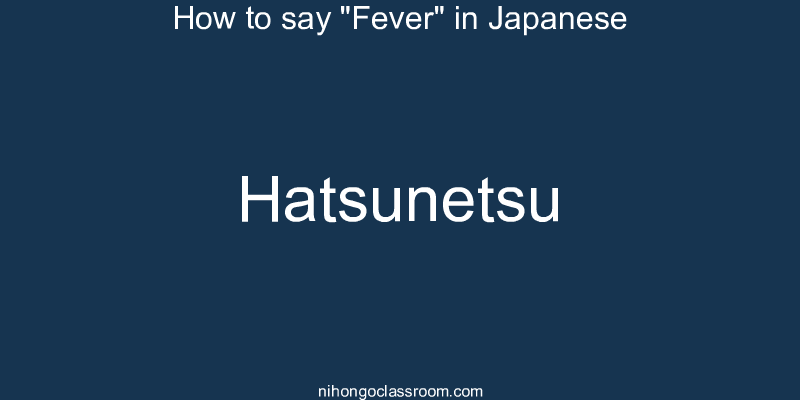 How to say "Fever" in Japanese hatsunetsu