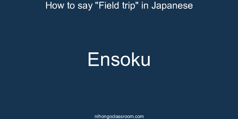How to say "Field trip" in Japanese ensoku