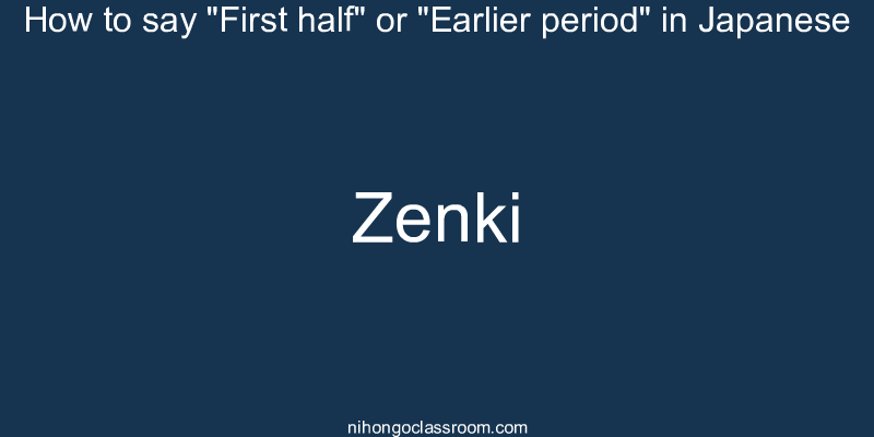 How to say "First half" or "Earlier period" in Japanese zenki
