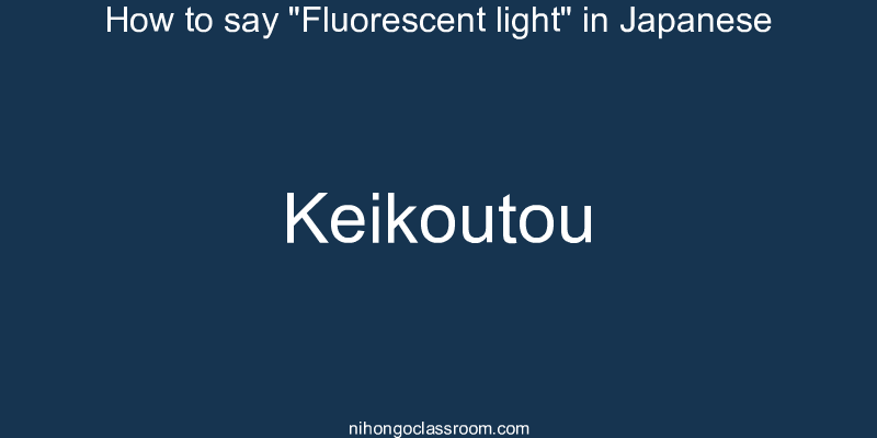 How to say "Fluorescent light" in Japanese keikoutou