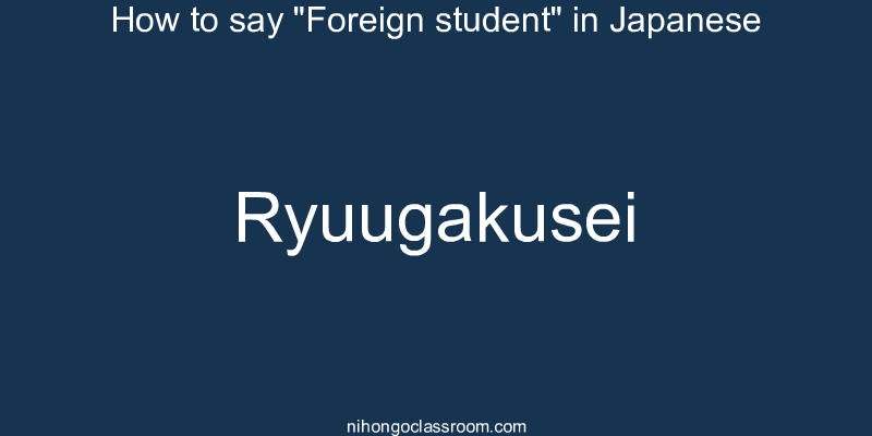 How to say "Foreign student" in Japanese ryuugakusei