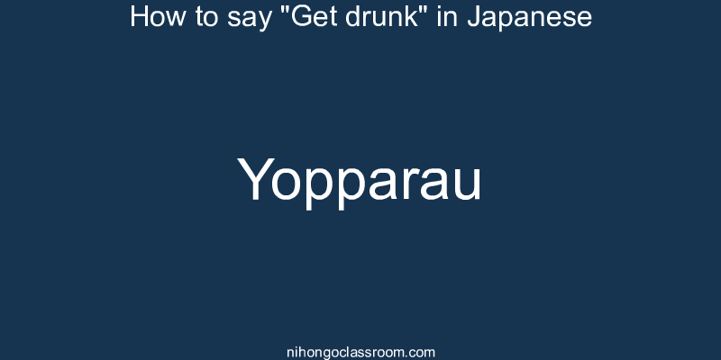 How to say "Get drunk" in Japanese yopparau