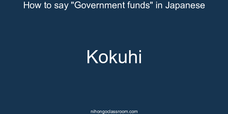 How to say "Government funds" in Japanese kokuhi