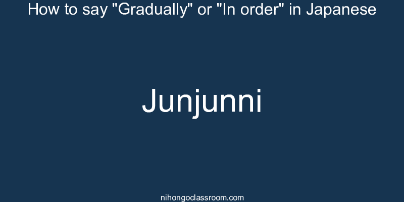 How to say "Gradually" or "In order" in Japanese junjunni