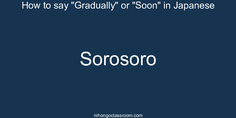 How to say "Gradually" or "Soon" in Japanese sorosoro