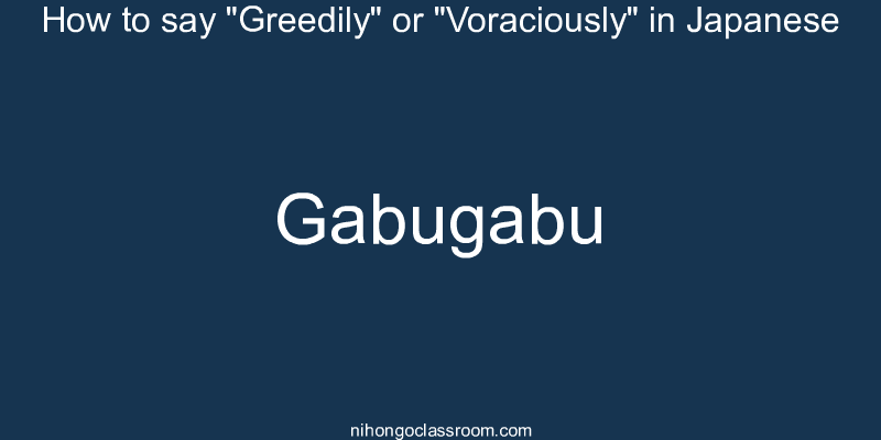 How to say "Greedily" or "Voraciously" in Japanese gabugabu