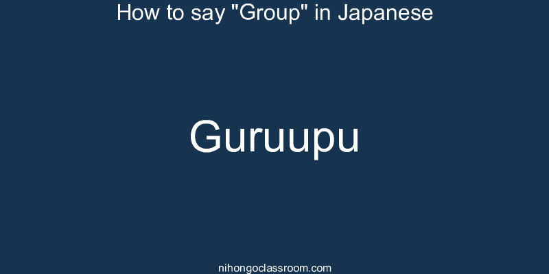 How to say "Group" in Japanese guruupu