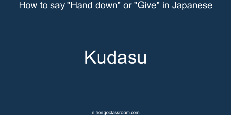 How to say "Hand down" or "Give" in Japanese kudasu
