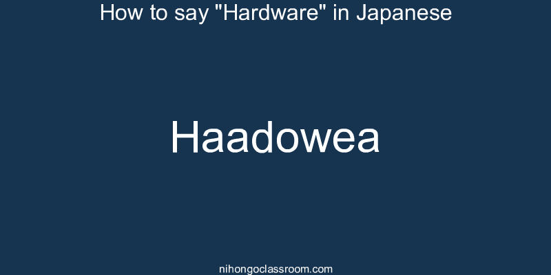 How to say "Hardware" in Japanese haadowea
