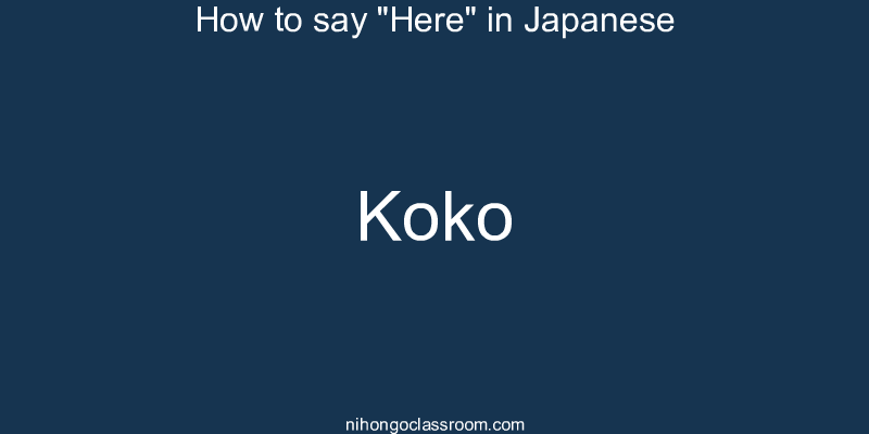 How to say "Here" in Japanese koko