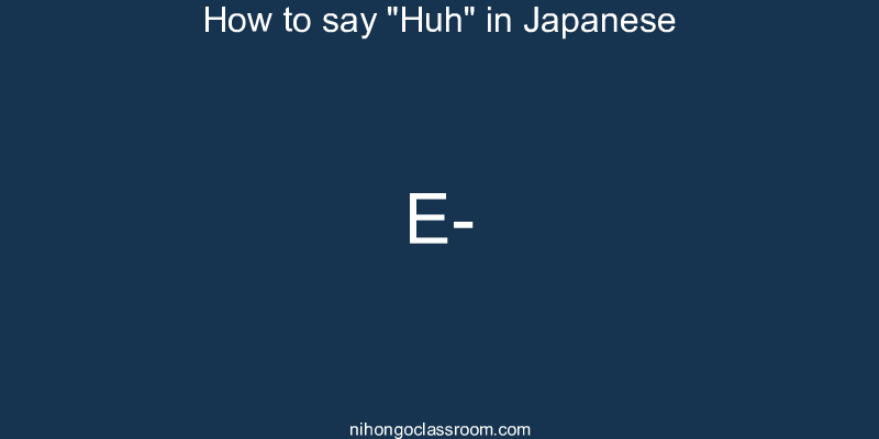 How to say "Huh" in Japanese e-