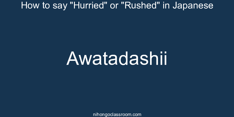 How to say "Hurried" or "Rushed" in Japanese awatadashii