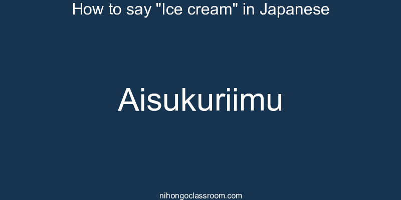 How to say "Ice cream" in Japanese aisukuriimu