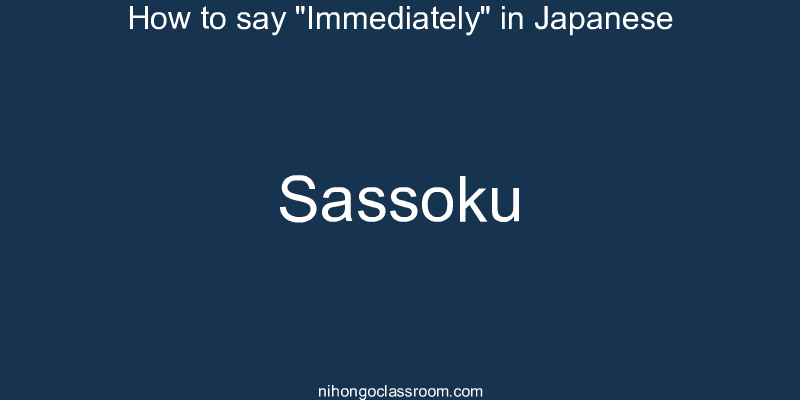 How to say "Immediately" in Japanese sassoku