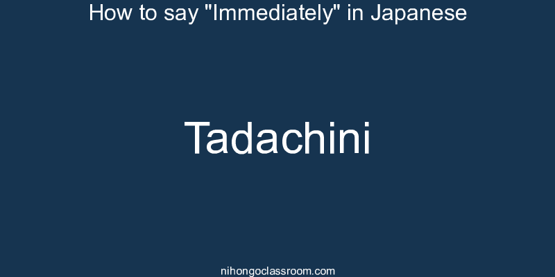 How to say "Immediately" in Japanese tadachini