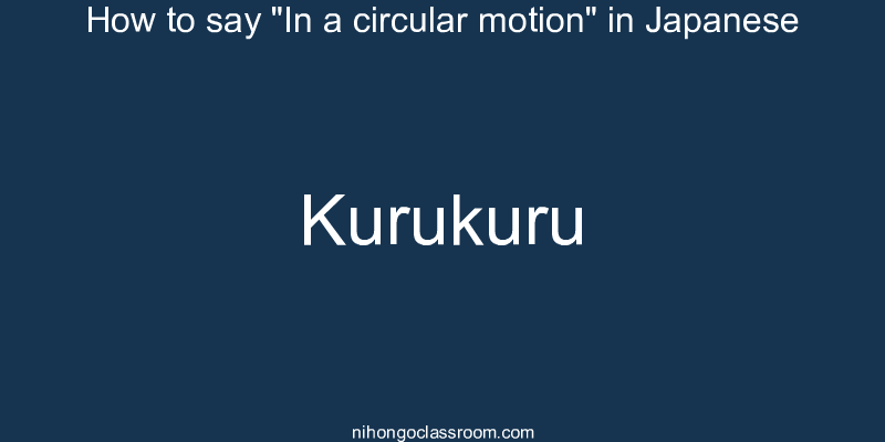 How to say "In a circular motion" in Japanese kurukuru