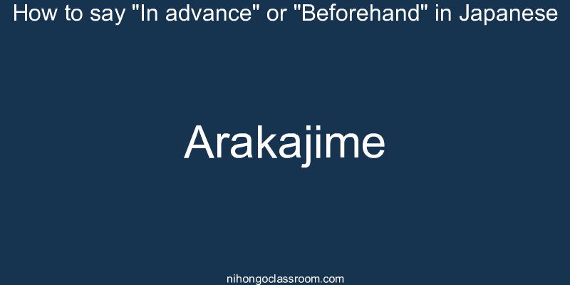 How to say "In advance" or "Beforehand" in Japanese arakajime