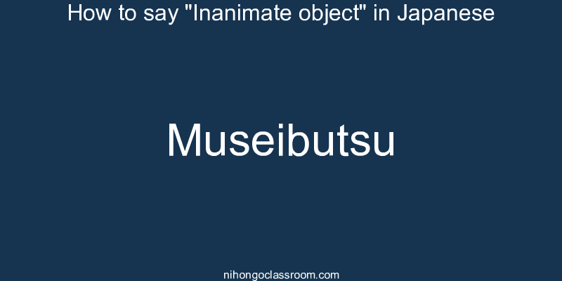 How to say "Inanimate object" in Japanese museibutsu