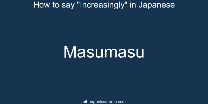 How to say "Increasingly" in Japanese masumasu