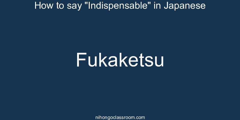 How to say "Indispensable" in Japanese fukaketsu