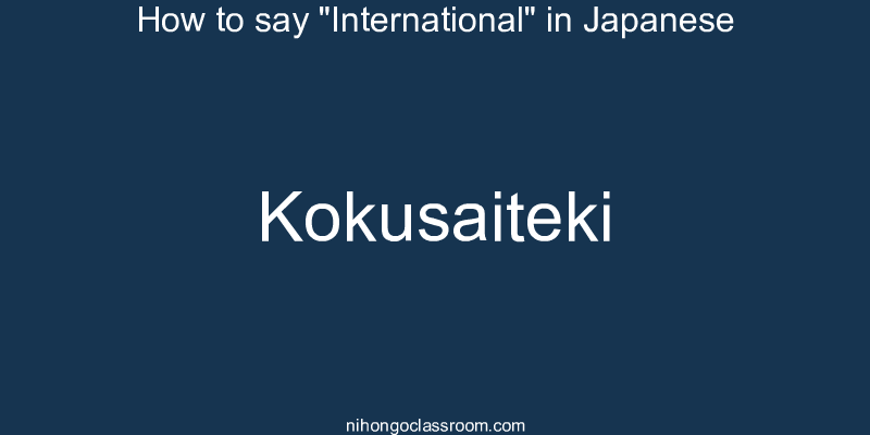 How to say "International" in Japanese kokusaiteki
