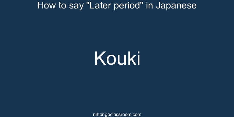 How to say "Later period" in Japanese kouki