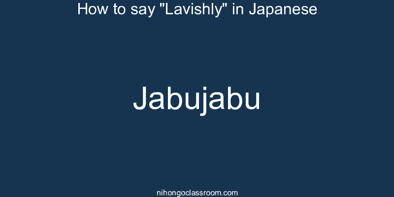 How to say "Lavishly" in Japanese jabujabu