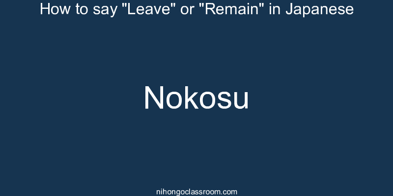 How to say "Leave" or "Remain" in Japanese nokosu