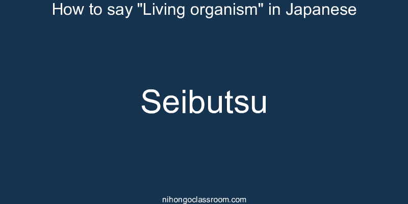 How to say "Living organism" in Japanese seibutsu