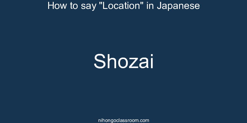 How to say "Location" in Japanese shozai