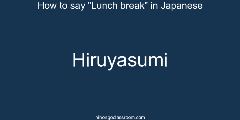 How to say "Lunch break" in Japanese hiruyasumi