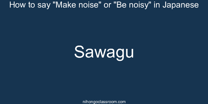 How to say "Make noise" or "Be noisy" in Japanese sawagu